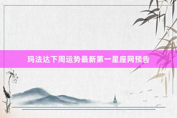 玛法达下周运势最新第一星座网预告